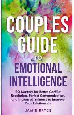 Couples Guide to Emotional Intelligence: EQ Mastery for Better Conflict Resolution, Perfect Communication, and Increased Intimacy to Improve Your Rela - Jamie Bryce