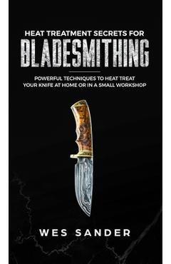 Heat Treatment Secrets for Bladesmithing - Wes Sander