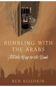 Coperta cărții 'Bumbling with the Arabs All the Way to the Bank - Ben Koshkin'