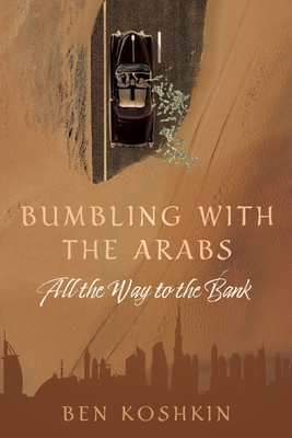 Coperta cărții 'Bumbling with the Arabs All the Way to the Bank - Ben Koshkin'