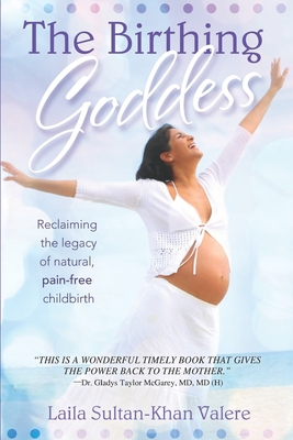 Coperta cărții 'The Birthing Goddess: Reclaiming the Legacy of Natural, Pain-Free Childbirth - Laila Valere'