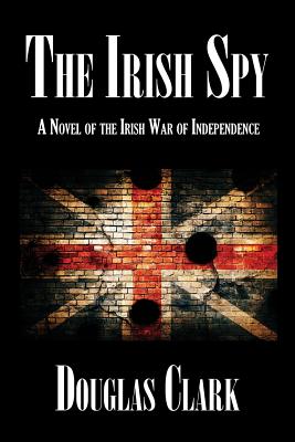 The Irish Spy: A Novel of the Irish War of Independence - Douglas Clark