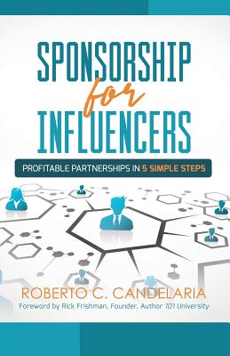 Sponsorship for Influencers: Profitable Partnerships in Five Simple Steps - Roberto C. Candelaria