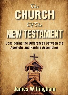 The Church of the New Testament: Considering the Differences Between the Apostolic and the Pauline Assemblies - James Willingham