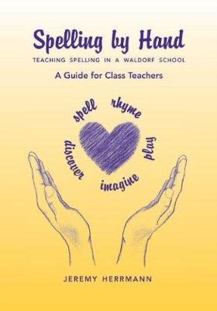 Spelling by Hand: Teaching Spelling in a Waldorf School, a Guide for Class Teachers - Jeremy Herrmann