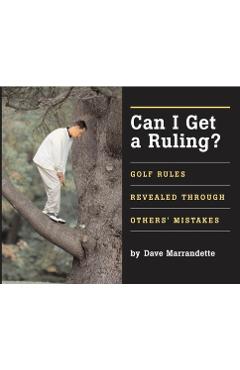 Can I Get a Ruling: Golf Rules Revealed Through Others' Mistakes - Dave Marrandette