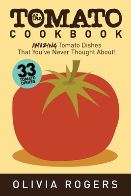 Coperta cărții 'The Tomato Cookbook (2nd Edition): 33 Amazing Tomato Dishes That You've Never Thought About! - Olivia Rogers'