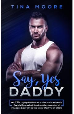 Coperta cărții 'Say, Yes Daddy: An ABDL age play romance about a handsome Daddy Dom who introduces his sweet and innocent baby girl to'