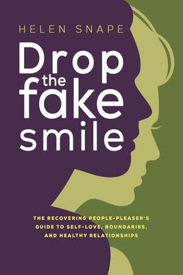 Drop the Fake Smile: The Recovering People Pleaser's Guide to Self-Love, Boundaries and Healthy Relationships - Helen Snape