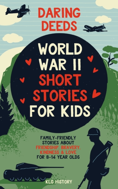 Daring Deeds - World War II Short Stories for Kids: Family-Friendly Stories About Friendship, Bravery, Kindness & Love for 8-14 Year Olds - Klg History