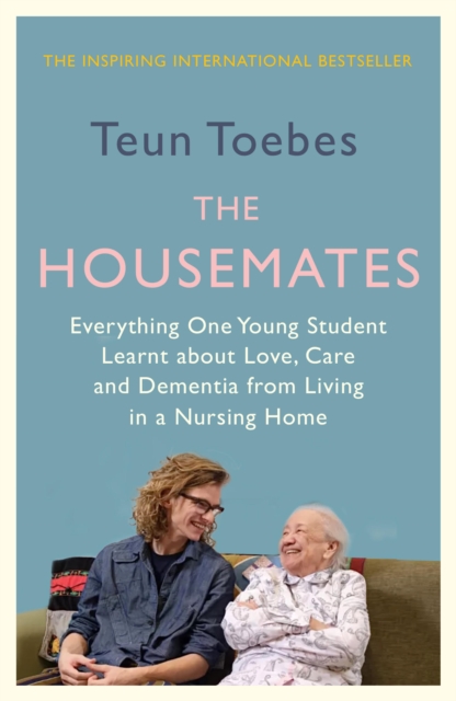 The Housemates: Everything One Student Learnt about Love, Care and Dementia from Living in a Nursing Home - Teun Toebes