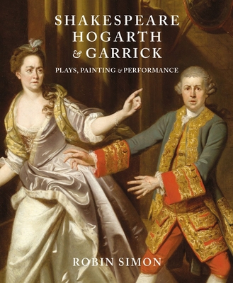 Shakespeare, Hogarth and Garrick: Plays, Painting and Performance - Robin Simon