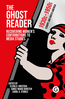 The Ghost Reader: Recovering Women's Contributions to Media Studies - Elena D. Hristova