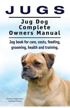 Coperta cărții 'Jugs. Jug Dog Complete Owners Manual. Jug book for care, costs, feeding, grooming, health and training. Jug dogs. -'