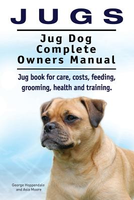 Coperta cărții 'Jugs. Jug Dog Complete Owners Manual. Jug book for care, costs, feeding, grooming, health and training. Jug dogs. -'