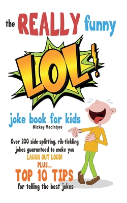 The REALLY Funny LOL! Joke Book For Kids: Over 200 Side-Splitting, Rib-Tickling Jokes: Guaranteed To Make You LAUGH OUT LOUD! - Mickey Macintyre