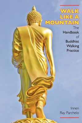 Walk Like a Mountain: The Handbook of Buddhist Walking Practice - Innen Ray Parchelo