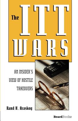 The ITT Wars: An Insider's View of Hostile Takeovers - Rand V. Araskog