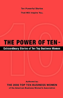 The Power of Ten - Extraordinary Stories of Ten Top Business Women - 2008 To The 2008 Top Ten Business Women