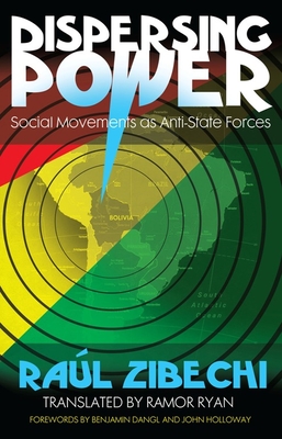 Dispersing Power: Social Movements as Anti-State Forces - Raúl Zibechi