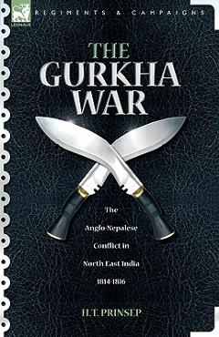 Coperta cărții 'The Gurkha War: The Anglo-Nepalese Conflict in North East India 1814 - 1816 - H. T. Prinsep'