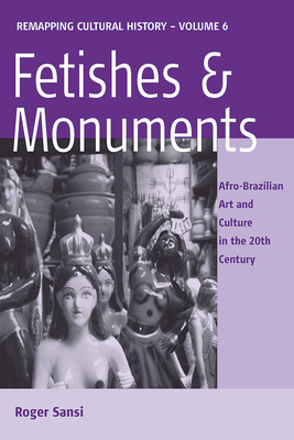 Fetishes and Monuments: Afro-Brazilian Art and Culture in the 20th Century - Roger Sansi