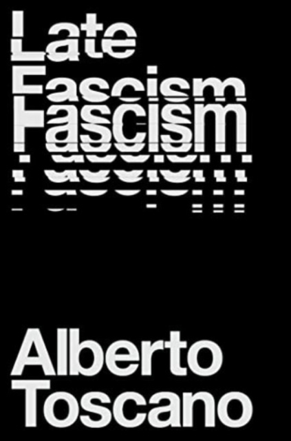 Late Fascism: Race, Capitalism and the Politics of Crisis - Alberto Toscano