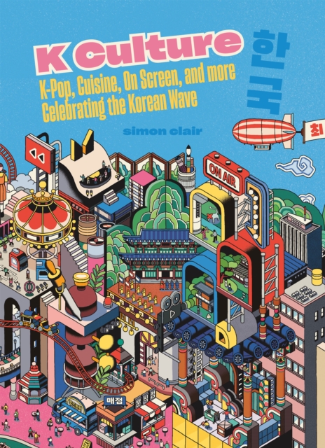K Culture: K-Pop, Cuisine, on Screen, and More - Celebrating the Korean Wave - Simon Clair
