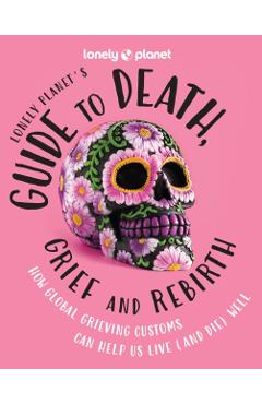Coperta cărții 'Lonely Planet Lonely Planet's Guide to Death, Grief and Rebirth 1 - Lonely Planet'