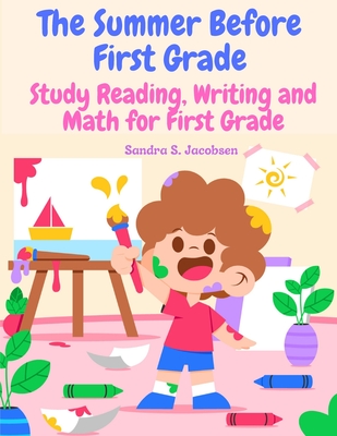 The Summer Before First Grade: Study Reading, Writing and math for First Grade - Sandra S Jacobsen