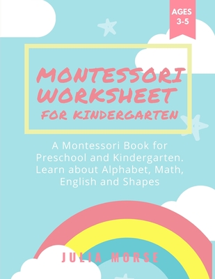 Montessori Worksheets for Kindergarten: A Montessori Book for Preschool and Kindergarten. Learn about Alphabet, Math, English and Shapes - Julia Morse