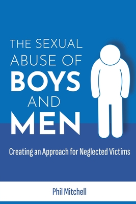 The Sexual Abuse of Boys and Men: Creating an Approach for Neglected Victims - Phil Mitchell