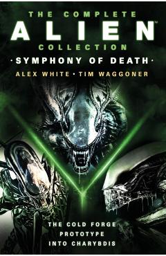 Coperta cărții 'The Complete Alien Collection: Symphony of Death (the Cold Forge, Prototype, Into Charybdis) - Alex White'