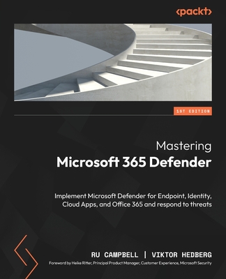 Mastering Microsoft 365 Defender: Implement Microsoft Defender for Endpoint, Identity, Cloud Apps, and Office 365 and respond to threats - Ru Campbell