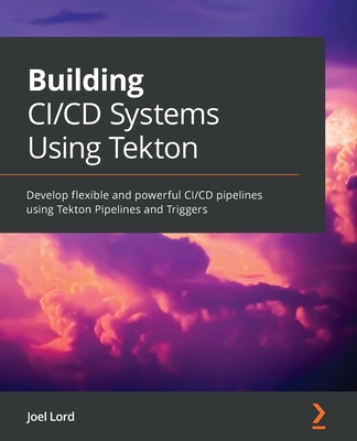 Coperta cărții 'Building CI/CD Systems Using Tekton: Develop flexible and powerful CI/CD pipelines using Tekton Pipelines and Triggers'