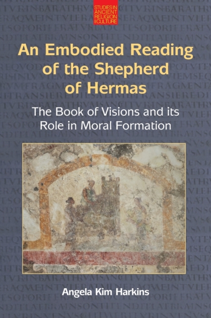An N Embodied Reading of the Shepherd of Hermas: The Book of Visions and Its Role in Moral Formation - Angela Kim Harkins