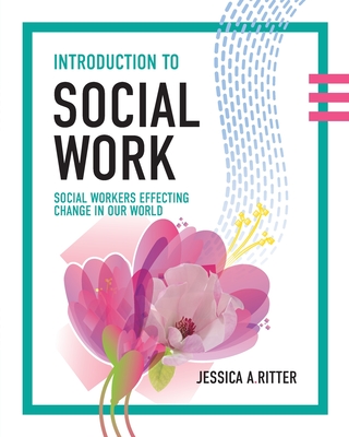 Introduction to Social Work: Social Workers Effecting Change in Our World - Jessica A. Ritter