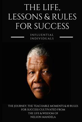 Nelson Mandela: The Life, Lessons & Rules for Success - Influential Individuals