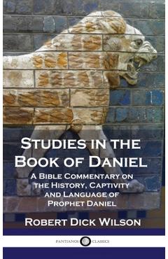 Poza produsului Studies in the Book of Daniel: A Bible Commentary on the History, Captivity and Language of Prophet Daniel - Robert Dick Wilson