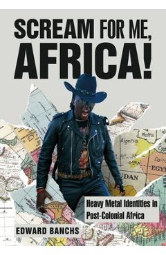 Coperta cărții 'Scream for Me, Africa!: Heavy Metal Identities in Post-Colonial Africa - Edward Banchs'