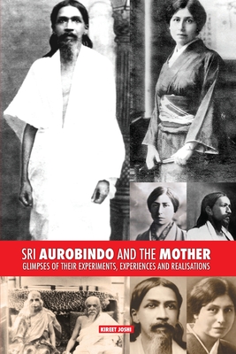 Sri Aurobindo and the Mother: Glimpses of Their Experiments, Experiences and Realisations - Kireet Joshi