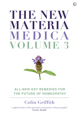 The New Materia Medica: Volume III: All-New Key Remedies for the Future of Homoeopathy - Colin Griffith