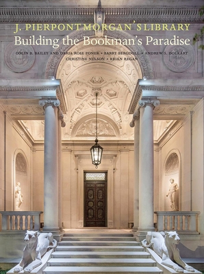 J. Pierpont Morgan's Library: Building a Bookman's Paradise - Christine Nelson