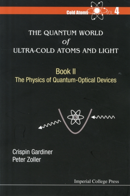 The Quantum World of Ultra-Cold Atoms and Light Book II: The Physics of Quantum-Optical Devices - Crispin Gardiner