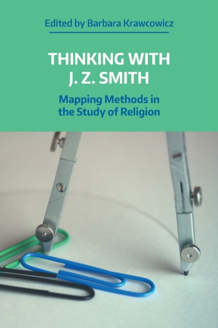 Thinking with J.Z. Smith: Mapping Methods in the Study of Religion - Barbara Krawcowicz