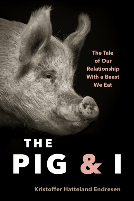 The Pig and I: The Tale of Our Relationship with a Beast We Eat - Kristoffer Hattleland Endresen