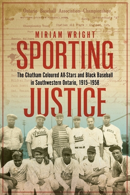 Sporting Justice: The Chatham Coloured All-Stars and Black Baseball in Southwestern Ontario, 1915-1958 - Miriam Wright