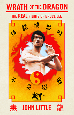 Wrath of the Dragon: The Real Fights of Bruce Lee - John Little