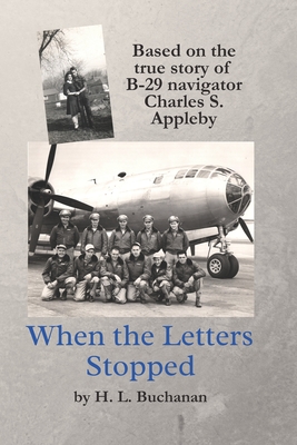 When the Letters Stopped: Based on the true story of B-29 navigator Charles S. Appleby - H. L. Buchanan