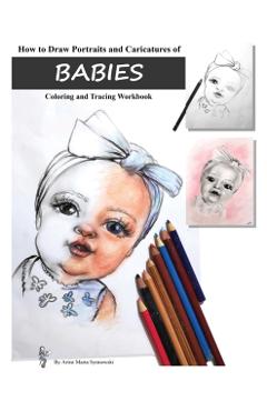 Coperta cărții 'How to Draw Portraits and Caricatures of Babies: Coloring and Tracing Workbook - Marta T. Sytniewski'